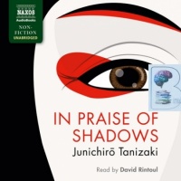 In Praise of Shadows written by Junichiro Tanizaki performed by David Rintoul on Audio CD (Unabridged)